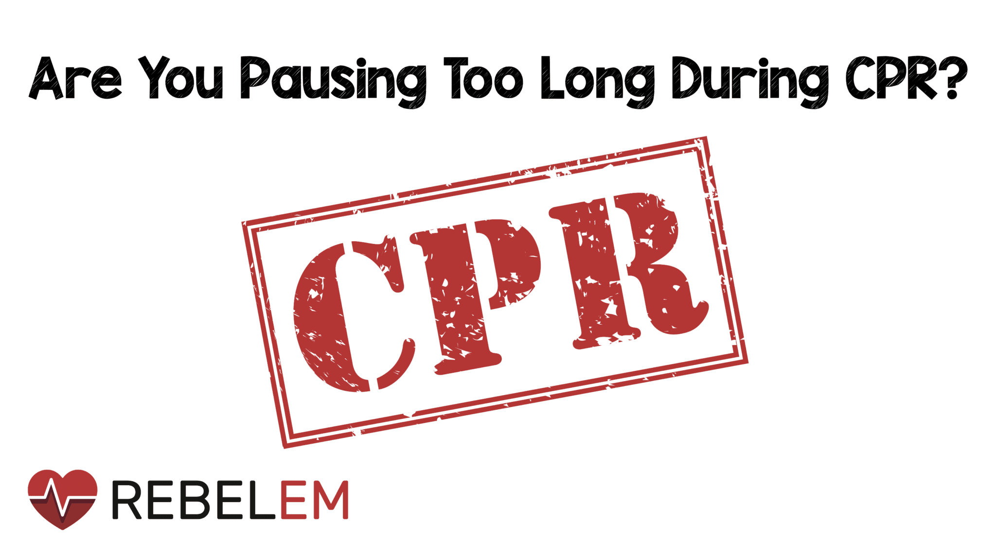 Are You Pausing Too Long During CPR? – REBEL EM