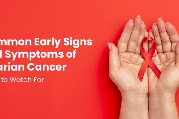 Common Early Signs and Symptoms of Ovarian Cancer: What to Watch For