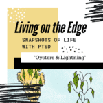 Living on the Edge – Snapshots of PTSD: Oysters & Lightning (Cognitive Difficulties from PTSD)