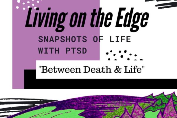 Living on the Edge – Snapshots of PTSD: Between Death & Life (Lack of Vitality)