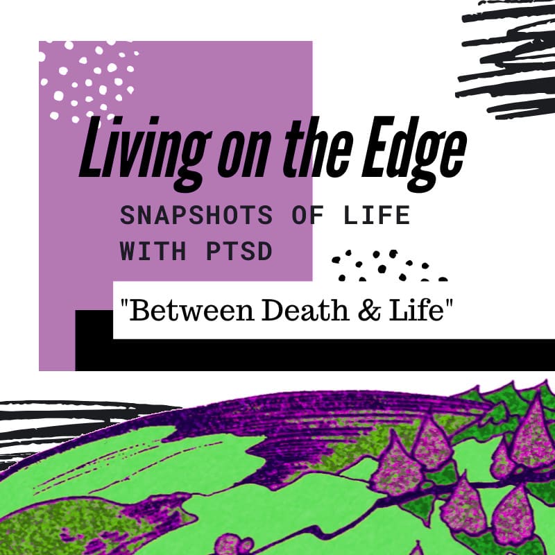 Living on the Edge – Snapshots of PTSD: Between Death & Life (Lack of Vitality)