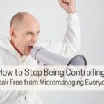 How to Stop Being Controlling: Break Free from Micromanaging Everyone