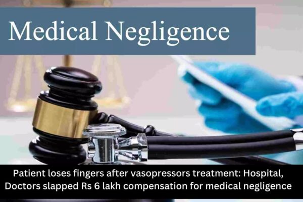 Vasopressor Complication Costs Patient Fingers; Hospital, Doctors slapped Rs 6 lakh compensation for negligence Vasopressor Complication Costs Patient Fingers; Hospital, Doctors slapped Rs 6 lakh compensation for negligence