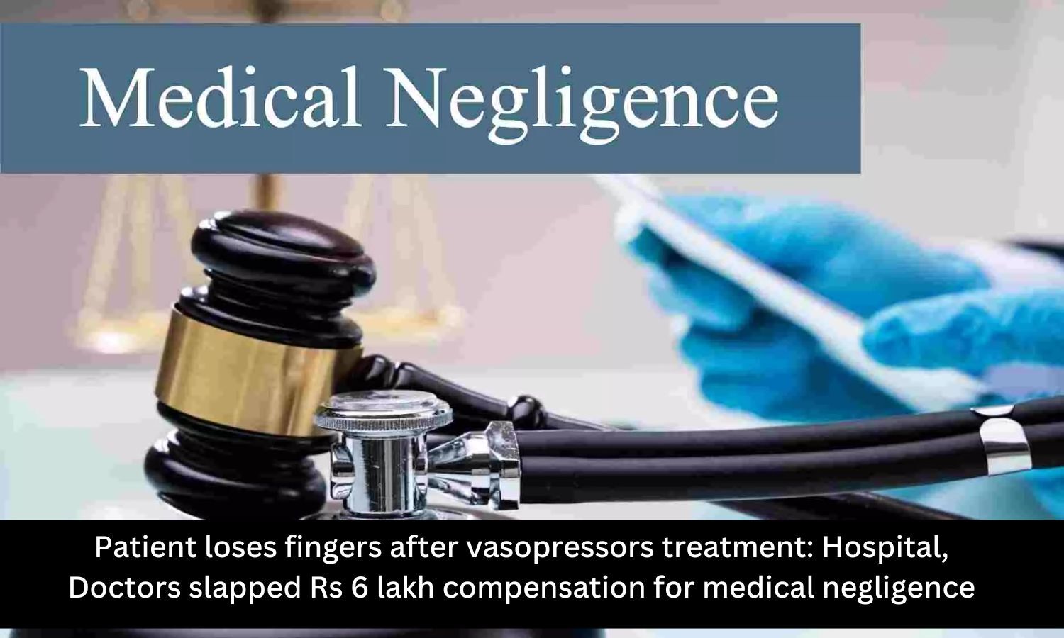 Vasopressor Complication Costs Patient Fingers; Hospital, Doctors slapped Rs 6 lakh compensation for negligence