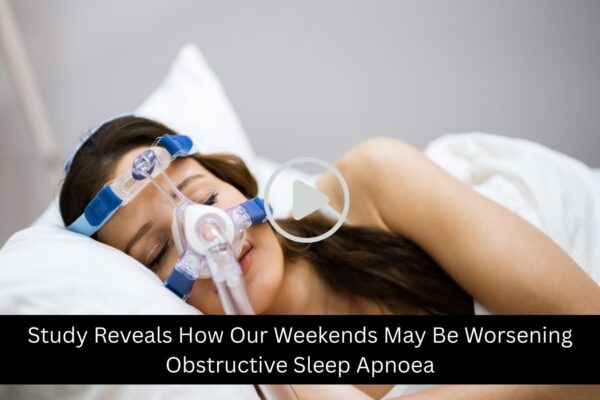 Study Reveals-Weekend Habits Linked to Spike in Sleep Apnoea Severity