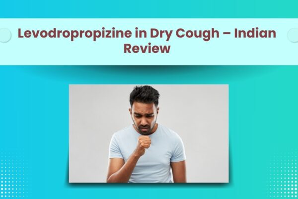 Levodropropizine A Valuable Peripheral Anti-tussive for Dry Cough in Primary Care Settings: Latest Indian Clinicians’ Review