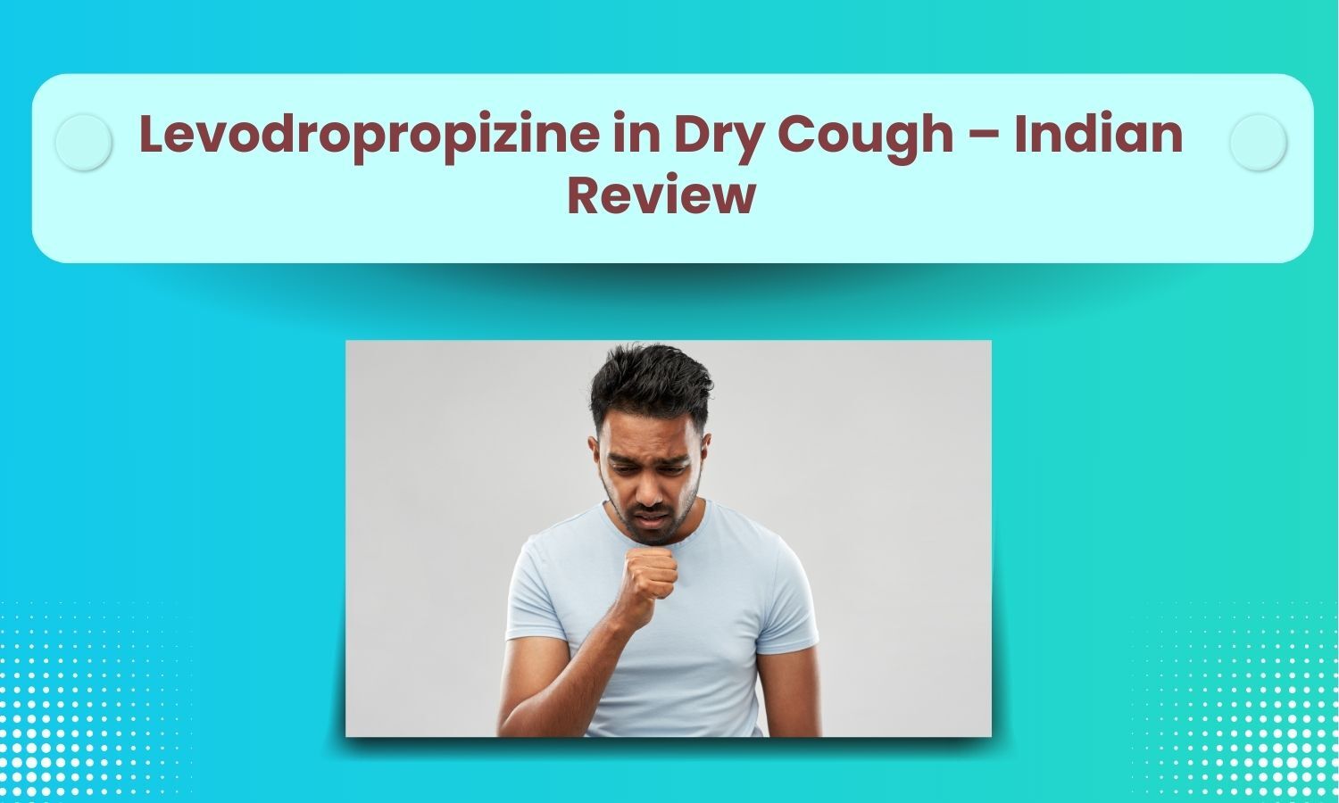 Levodropropizine A Valuable Peripheral Anti-tussive for Dry Cough in Primary Care Settings: Latest Indian Clinicians’ Review