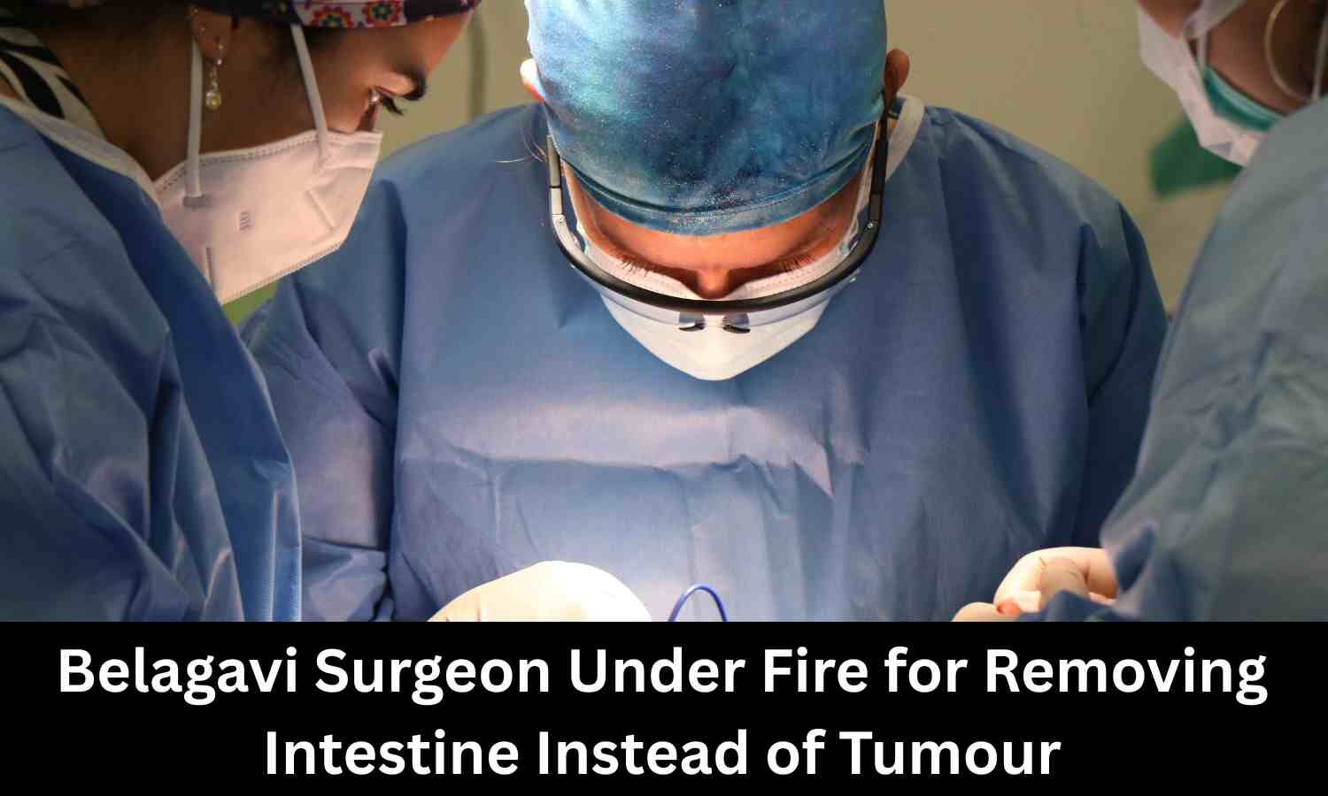 Belagavi Hospital surgeon under scrutiny for removing intestine instead of tumour