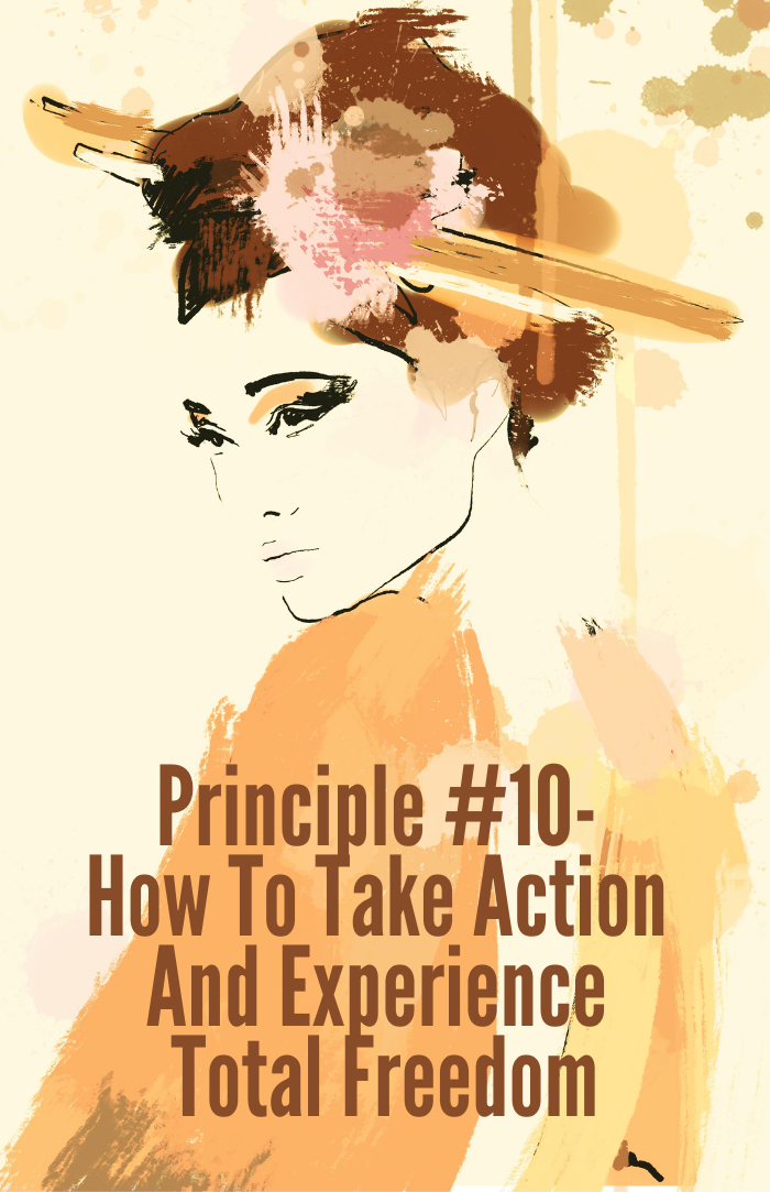 Principle #10 – How To Take Action And Experience Total Freedom
