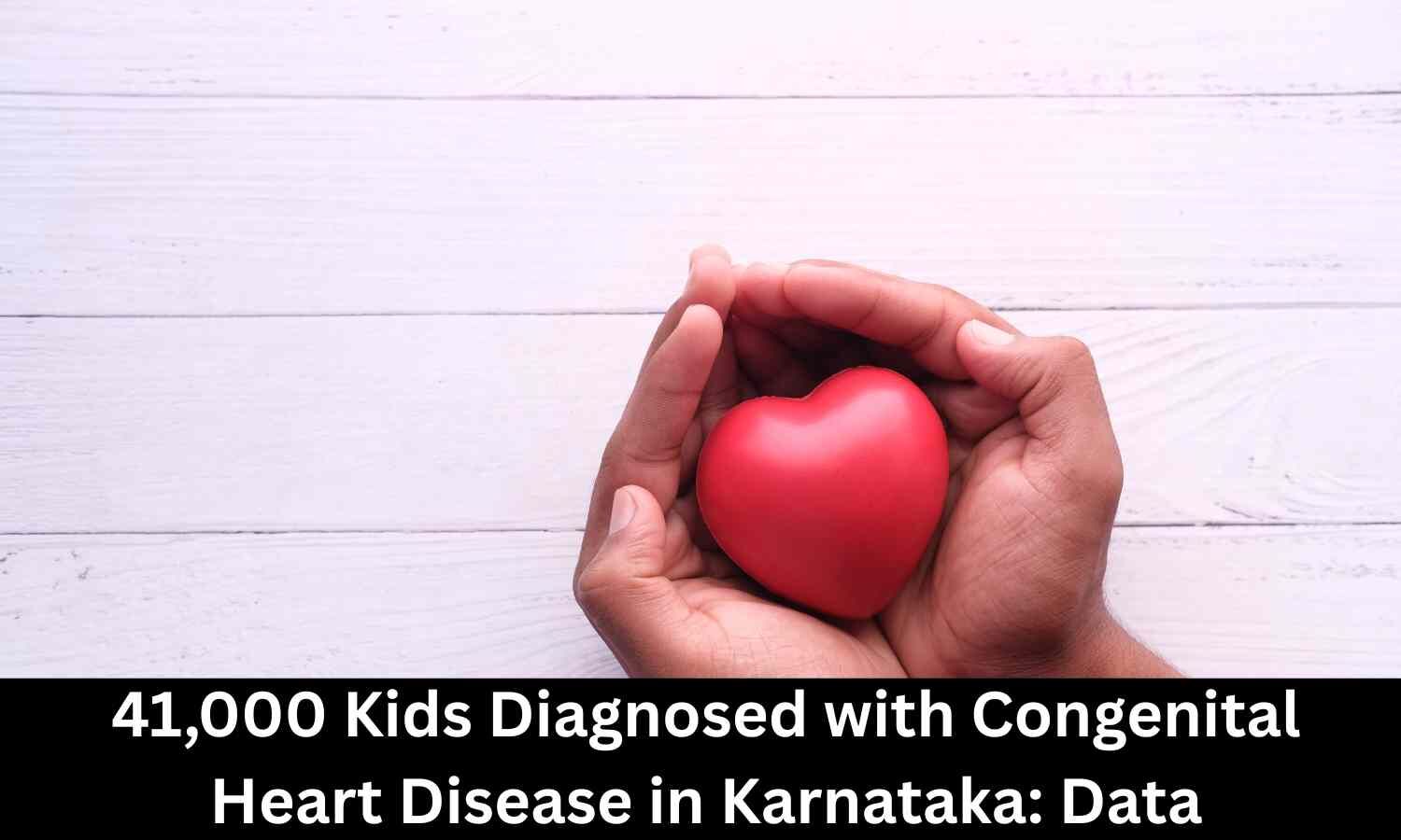 41,000 children diagnosed with Congenital Heart Disease in Karnataka, data reveals