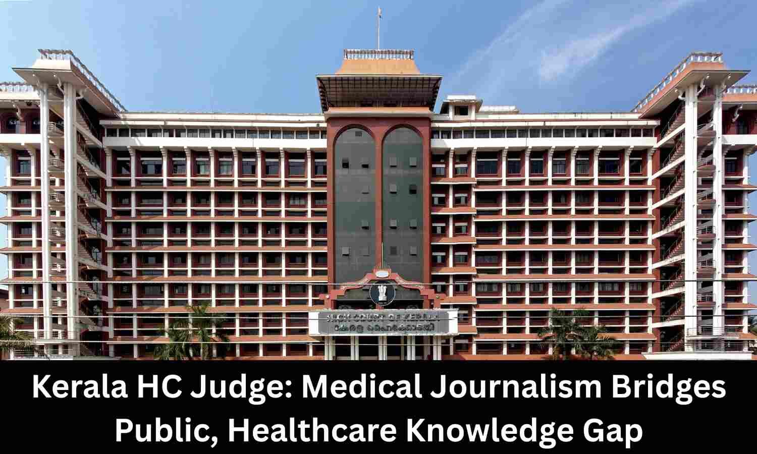 Medical Journalism Bridges Gap between public and healthcare knowledge: Kerala HC Judge