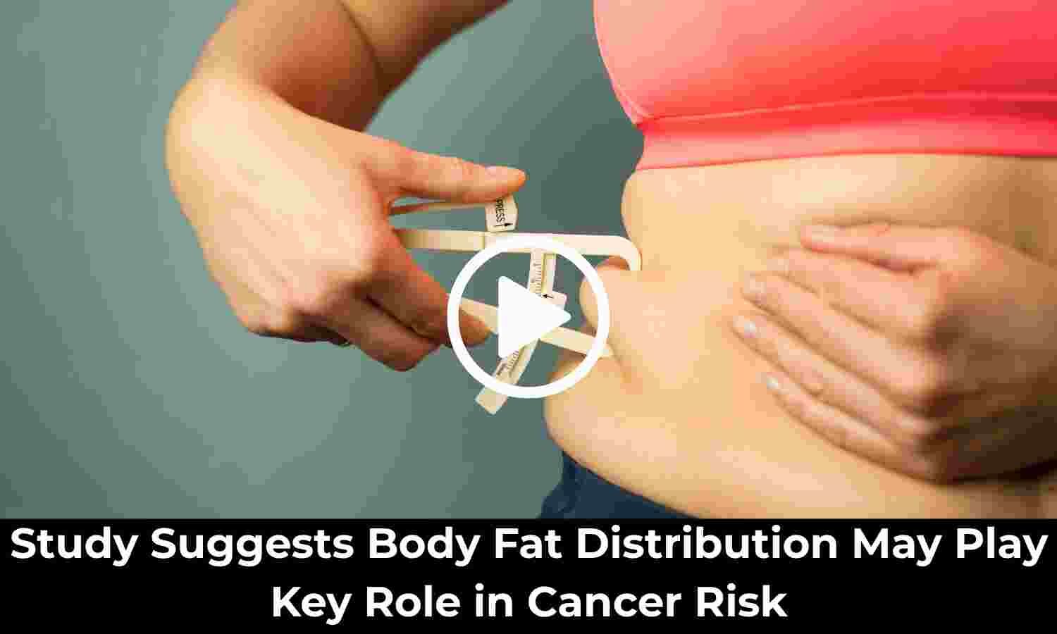 Study Suggests Body Fat Distribution May Play Key Role in Cancer Risk