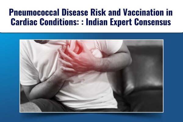 Pneumococcal Disease Risk and Vaccination in Cardiac Conditions: Indian Cardiologists’ Group Recommendations