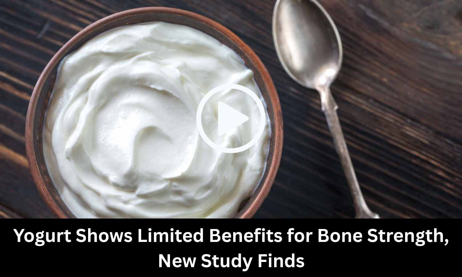 Yogurt Shows Limited Benefits for Bone Strength, New Study Finds