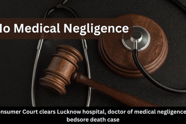 Consumer Court exonerates Lucknow hospital, doctor of medical negligence in bedsore death case