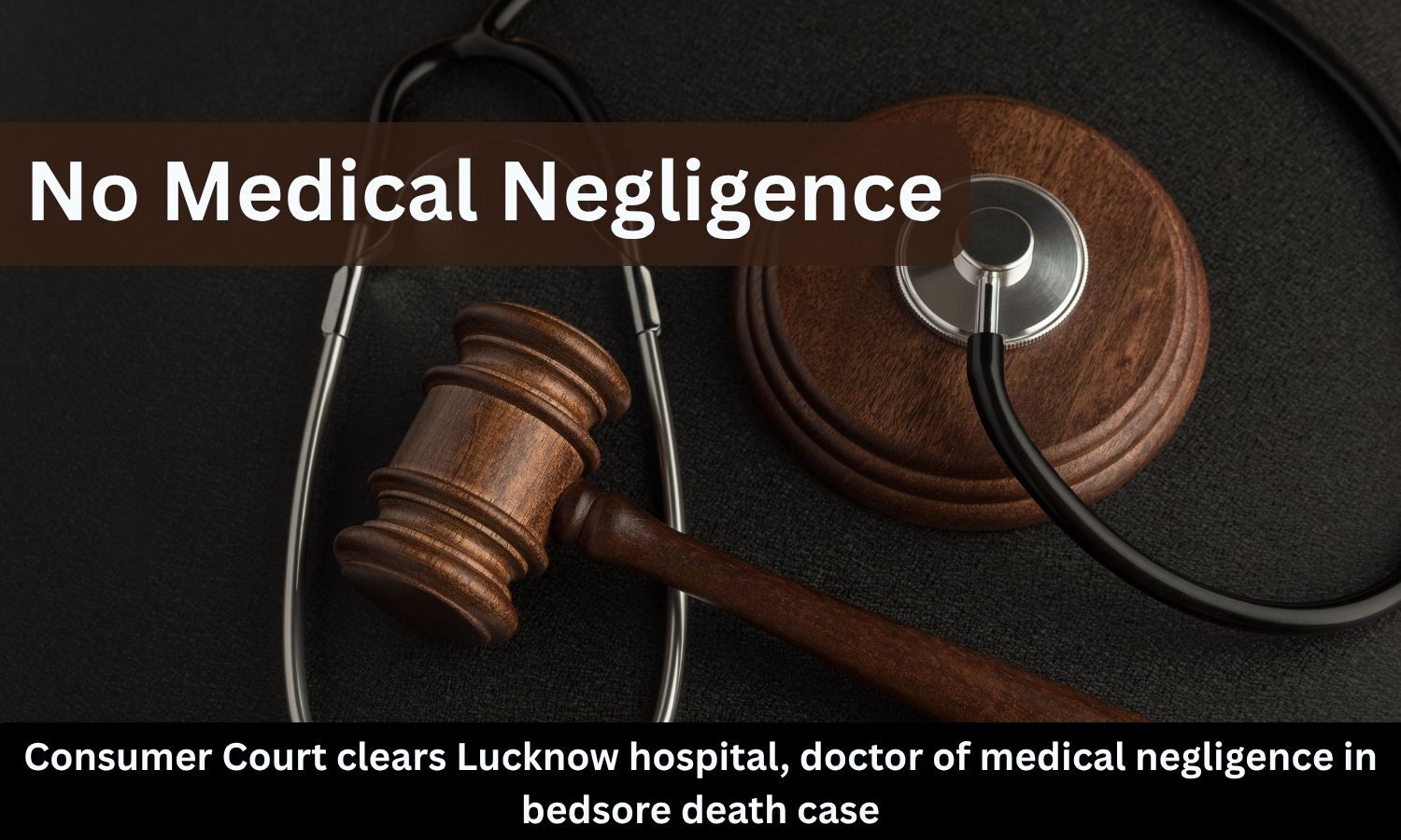 Consumer Court exonerates Lucknow hospital, doctor of medical negligence in bedsore death case
