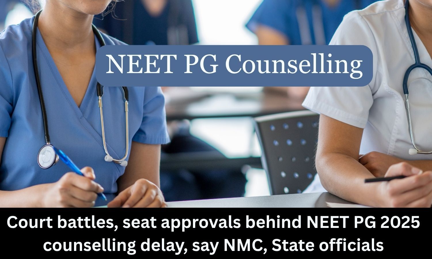 Court battles, seat approvals delays NEET PG 2025 counselling, say NMC and State officials