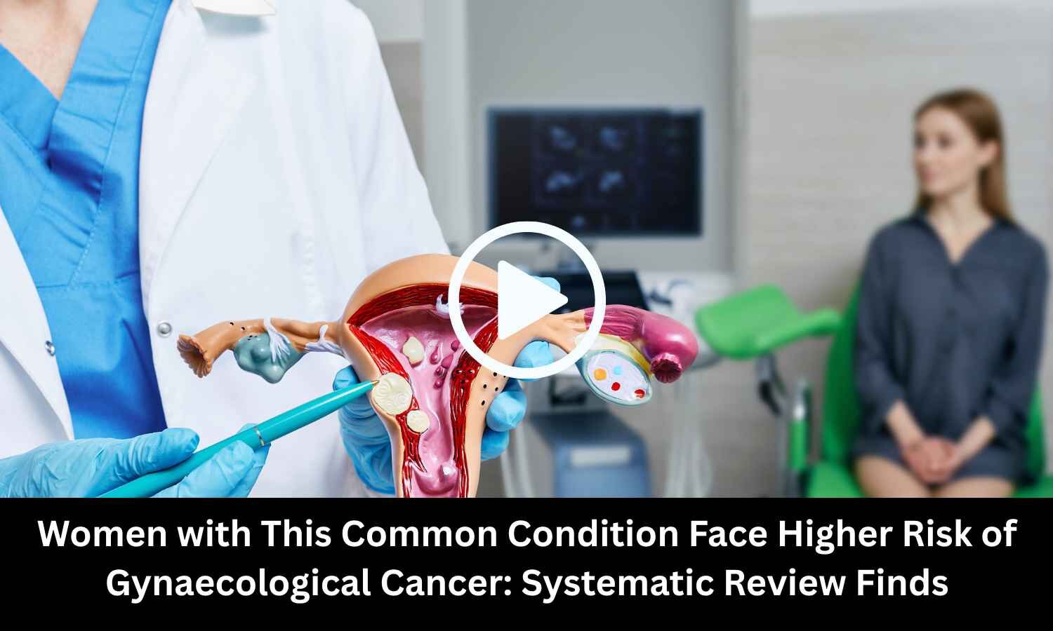 Women with This Common Condition Face Higher Risk of Gynaecological Cancer: Systematic Review Finds