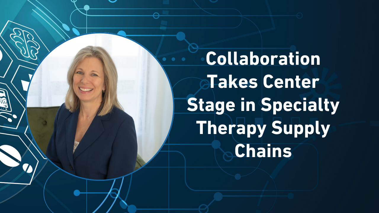 Collaboration Takes Center Stage in Specialty Therapy Supply Chains