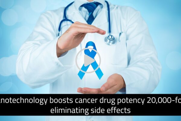 Nanotechnology boosts cancer drug potency 20,000-fold, eliminating side effects: Recent research shows