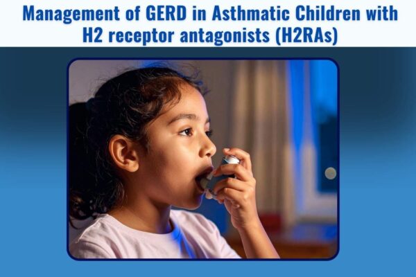 Managing GERD in Children with Asthma with H2 receptor antagonists (H2RAs): Indian Paediatricians’ Perspectives