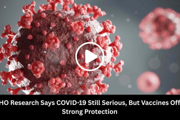 WHO Research Says COVID-19 Still Serious, But Vaccines Offer Strong Protection