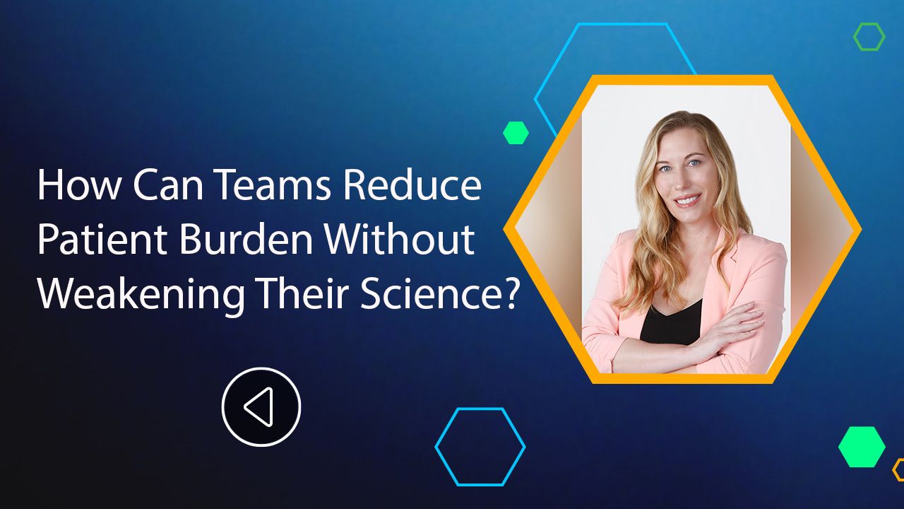 How Can Teams Reduce Patient Burden Without Weakening Their Science?