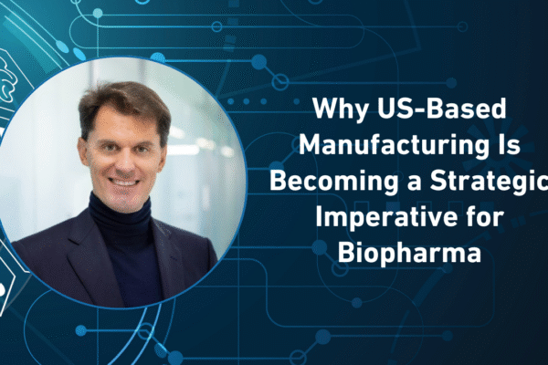 Why US-Based Manufacturing Is Becoming a Strategic Imperative for Biopharma